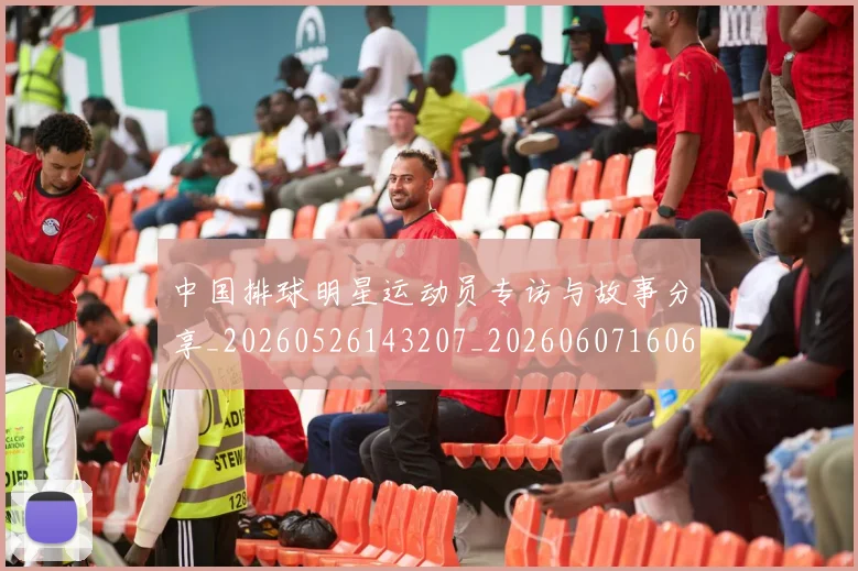 中国排球明星运动员专访与故事分享_20260526143207_20260607160608