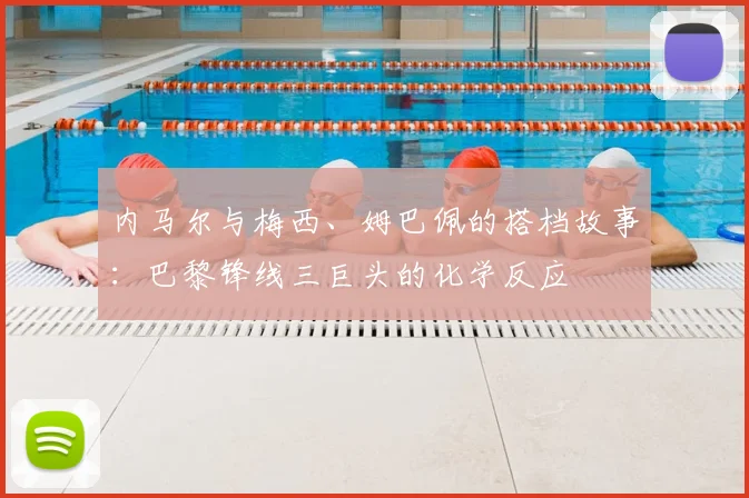 内马尔与梅西、姆巴佩的搭档故事：巴黎锋线三巨头的化学反应