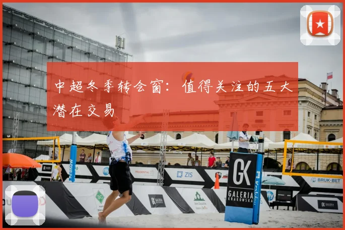 中超冬季转会窗:值得关注的五大潜在交易