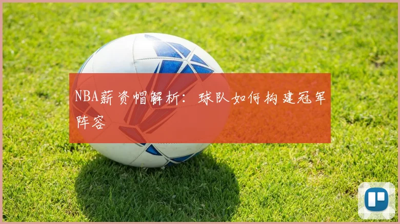 NBA薪资帽解析：球队如何构建冠军阵容