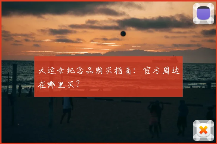 大运会纪念品购买指南：官方周边在哪里买？