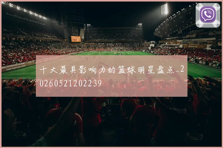 十大最具影响力的篮球明星盘点_20260521202239