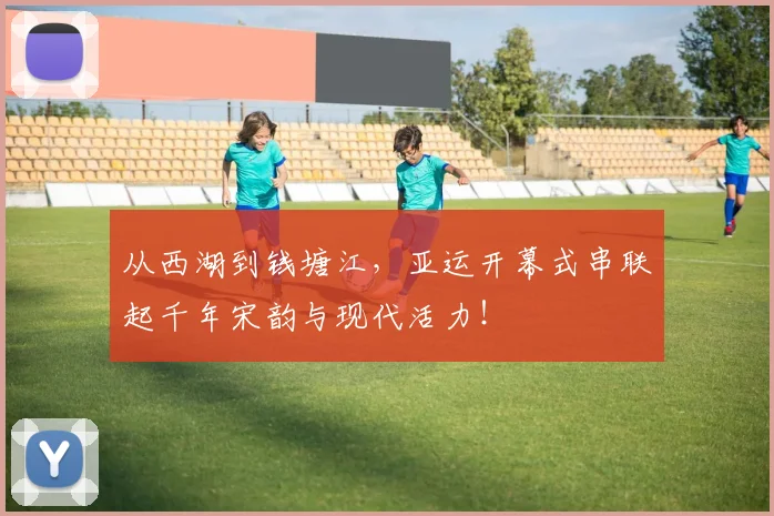从西湖到钱塘江，亚运开幕式串联起千年宋韵与现代活力！