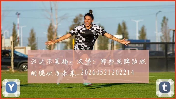 云达不莱梅、汉堡：那些老牌劲旅的现状与未来_20260521202214