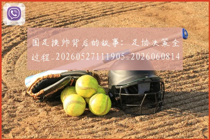 国足换帅背后的故事：足协决策全过程_20260527111905_20260608142929