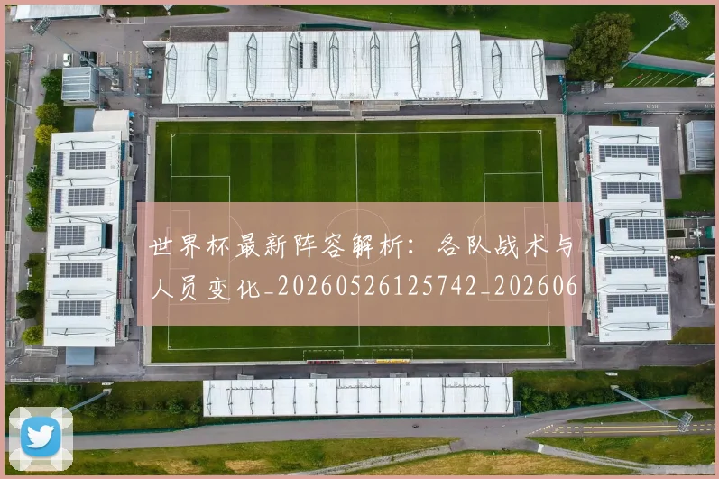世界杯最新阵容解析:各队战术与人员变化_20260526125742_20260607160455