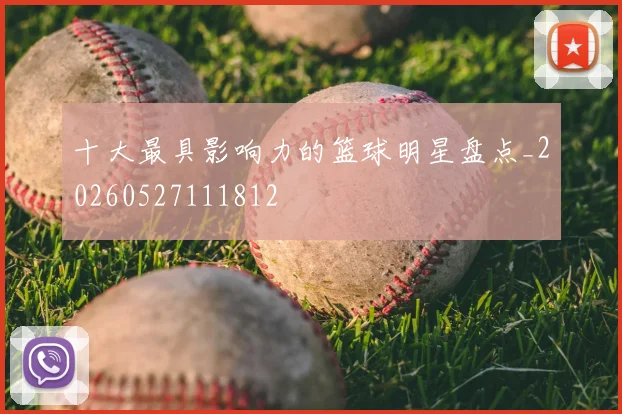 十大最具影响力的篮球明星盘点_20260527111812