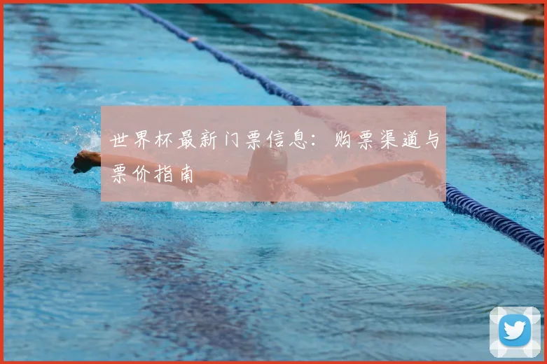 世界杯最新门票信息:购票渠道与票价指南